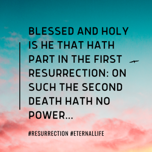 Blessed and Holy is he that hath part in the first resurrection
